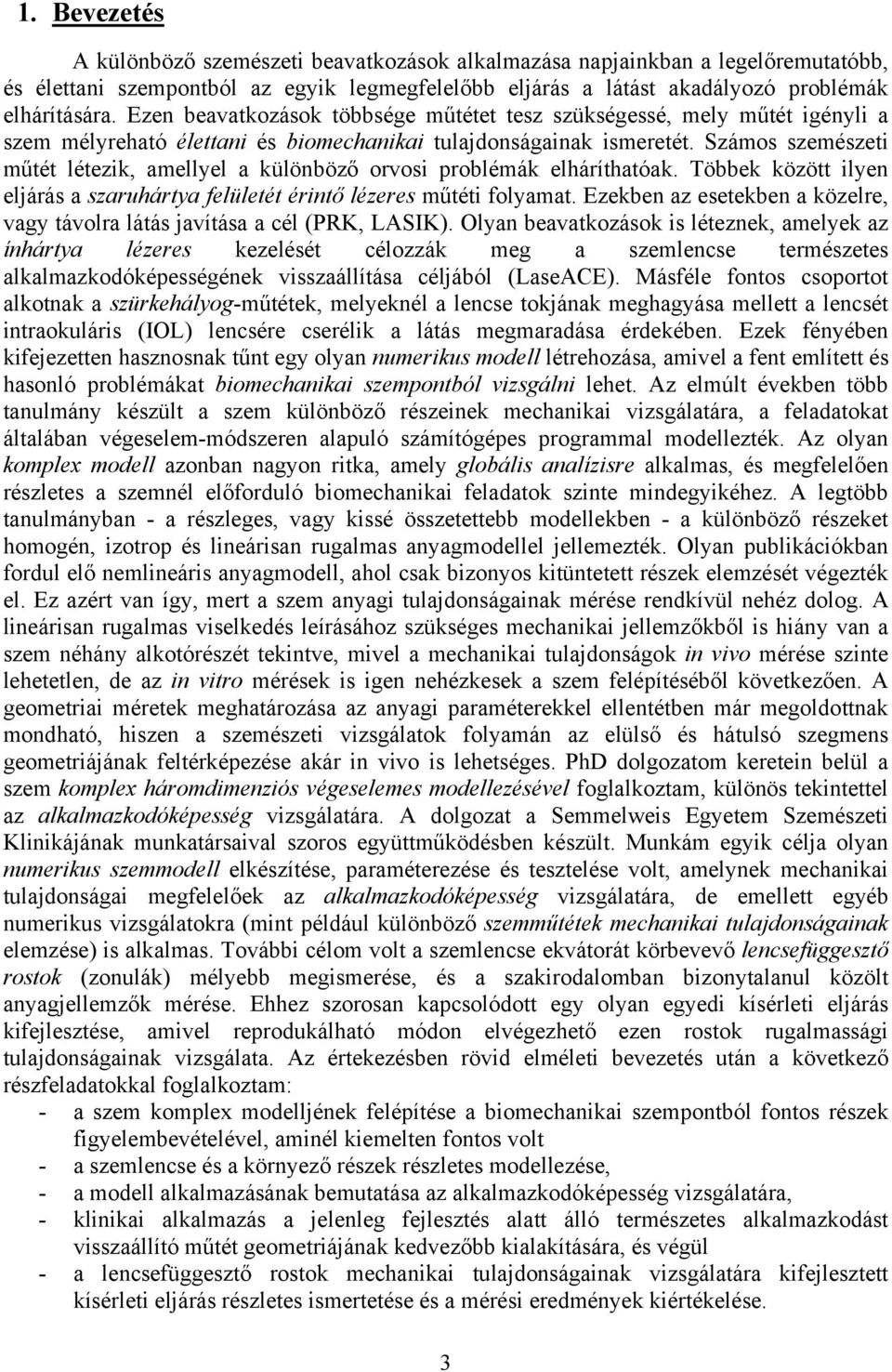 Számos szemészeti műtét létezik, amellyel a különböző orvosi problémák elháríthatóak. Többek között ilyen eljárás a szaruhártya felületét érintő lézeres műtéti folyamat.