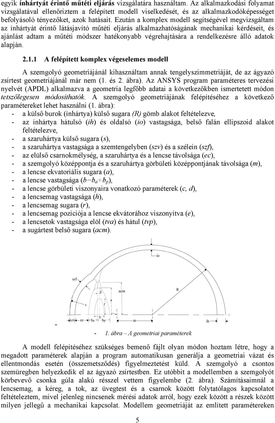 Ezután a komplex modell segítségével megvizsgáltam az ínhártyát érintő látásjavító műtéti eljárás alkalmazhatóságának mechanikai kérdéseit, és ajánlást adtam a műtéti módszer hatékonyabb