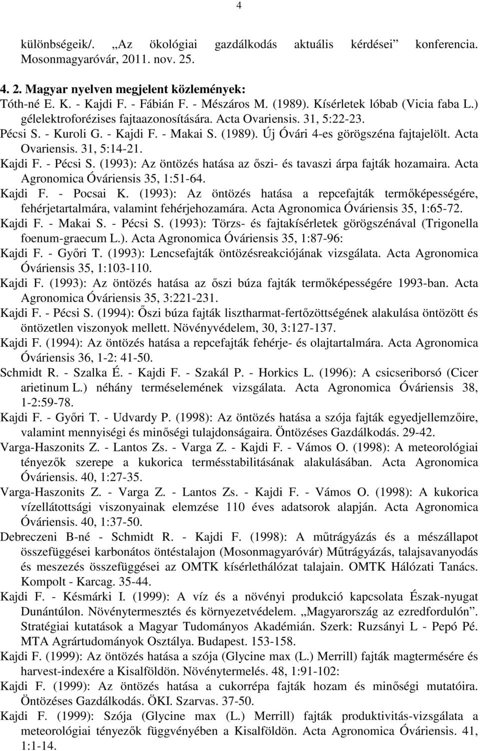 Acta Ovariensis. 31, 5:14-21. Kajdi F. - Pécsi S. (1993): Az öntözés hatása az őszi- és tavaszi árpa fajták hozamaira. Acta Agronomica Óváriensis 35, 1:51-64. Kajdi F. - Pocsai K.