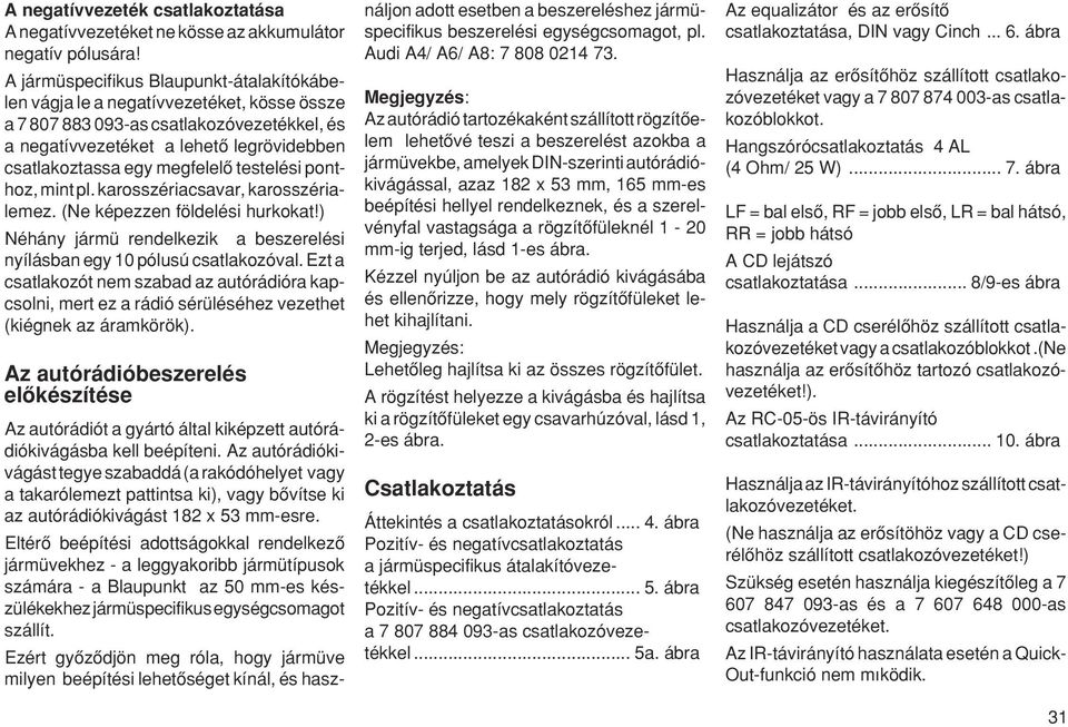 megfelelœ testelési ponthoz, mint pl. karosszériacsavar, karosszérialemez. (Ne képezzen földelési hurkokat!) Néhány jármü rendelkezik a beszerelési nyílásban egy 10 pólusú csatlakozóval.