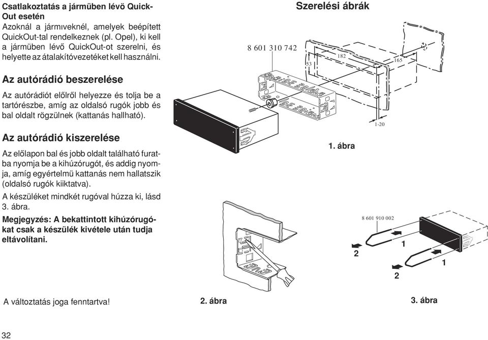Az autórádió beszerelése 8 601 310 742 Szerelési ábrák 182 53 165 Az autórádiót elœlrœl helyezze és tolja be a taórészbe, amíg az oldalsó rugók jobb és bal oldalt rögzülnek (kattanás hallható).