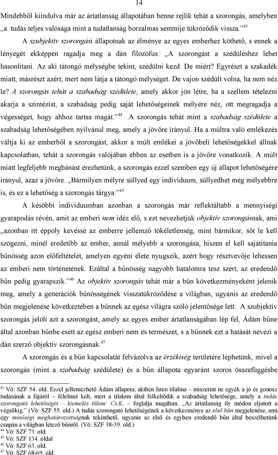 Az aki tátongó mélységbe tekint, szédülni kezd. De miért? Egyrészt a szakadék miatt, másrészt azért, mert nem látja a tátongó mélységet. De vajon szédült volna, ha nem néz le?