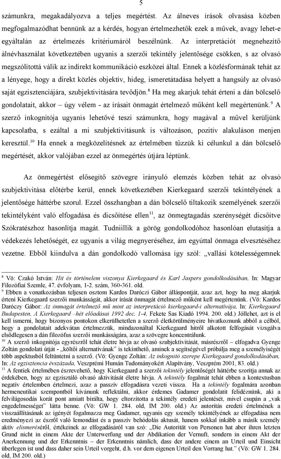 Az interpretációt megnehezítő álnévhasználat következtében ugyanis a szerzői tekintély jelentősége csökken, s az olvasó megszólítottá válik az indirekt kommunikáció eszközei által.