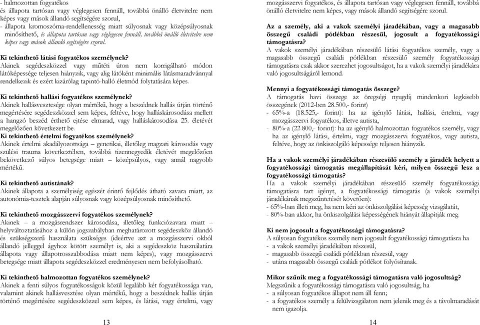 Akinek segédeszközzel vagy műtéti úton nem korrigálható módon látóképessége teljesen hiányzik, vagy alig látóként minimális látásmaradvánnyal rendelkezik és ezért kizárólag tapintó-halló életmód