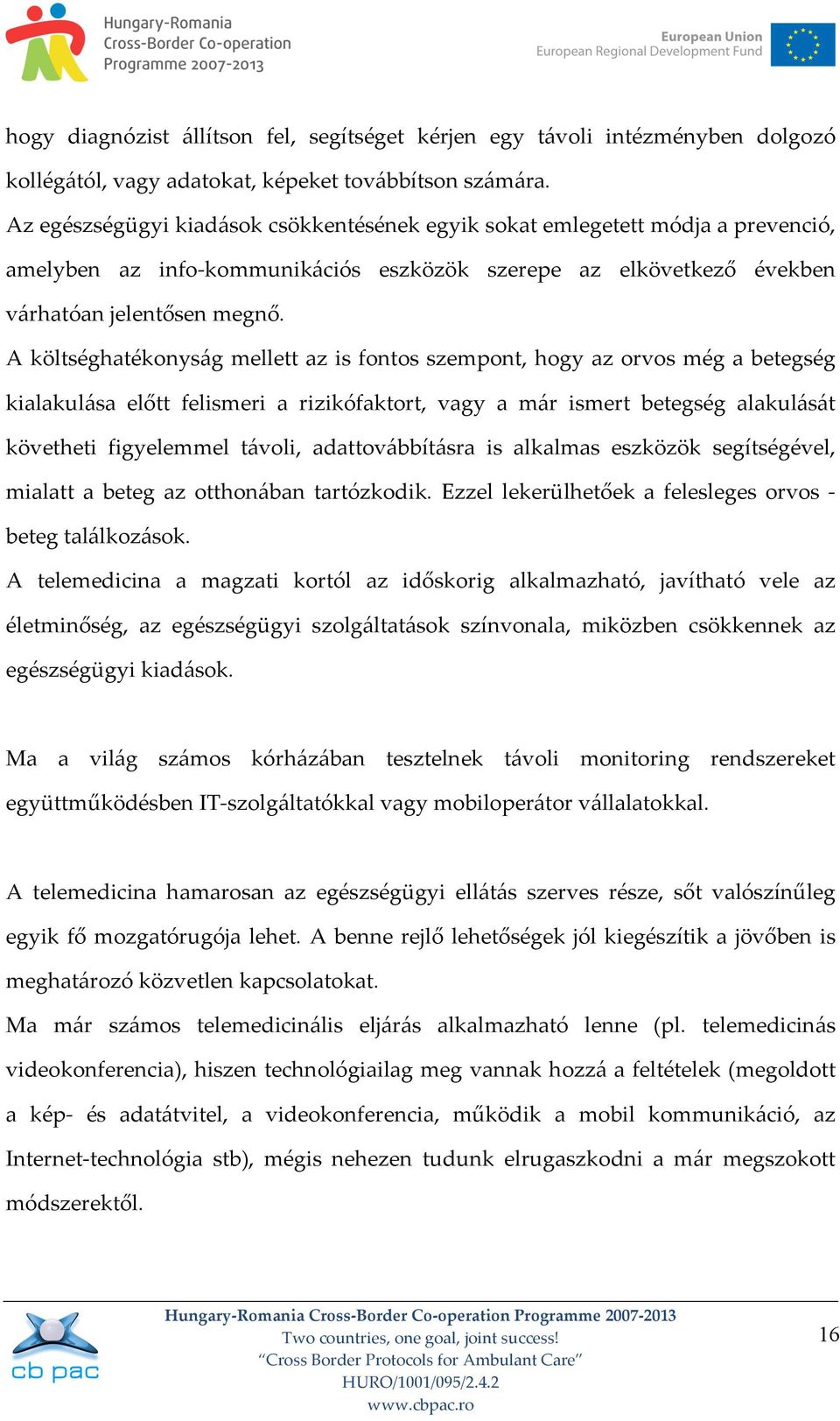 A költséghatékonyság mellett az is fontos szempont, hogy az orvos még a betegség kialakulása előtt felismeri a rizikófaktort, vagy a már ismert betegség alakulását követheti figyelemmel távoli,