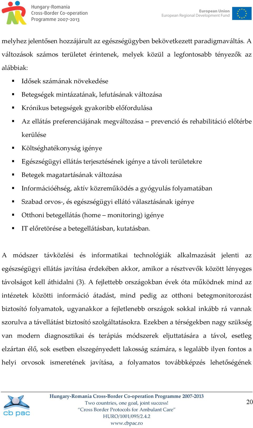 előfordulása Az ellátás preferenciájának megváltozása prevenció és rehabilitáció előtérbe kerülése Költséghatékonyság igénye Egészségügyi ellátás terjesztésének igénye a távoli területekre Betegek