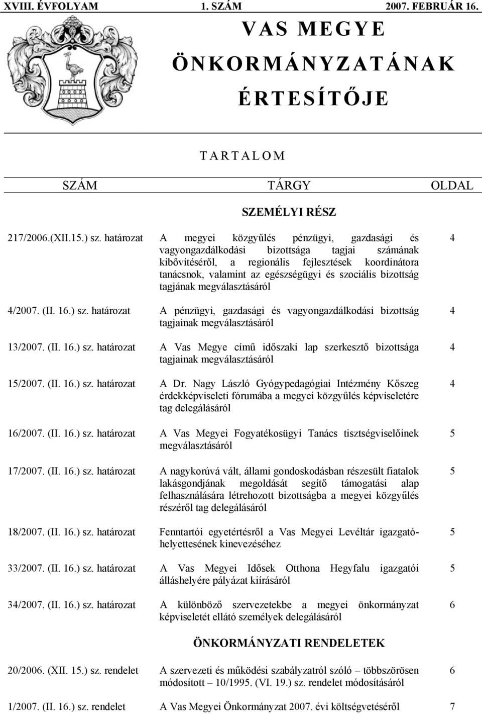 szociális bizottság tagjának megválasztásáról 4/2007. (II. 16.) sz. határozat A pénzügyi, gazdasági és vagyongazdálkodási bizottság tagjainak megválasztásáról 13/2007. (II. 16.) sz. határozat A Vas Megye című időszaki lap szerkesztő bizottsága tagjainak megválasztásáról 15/2007.