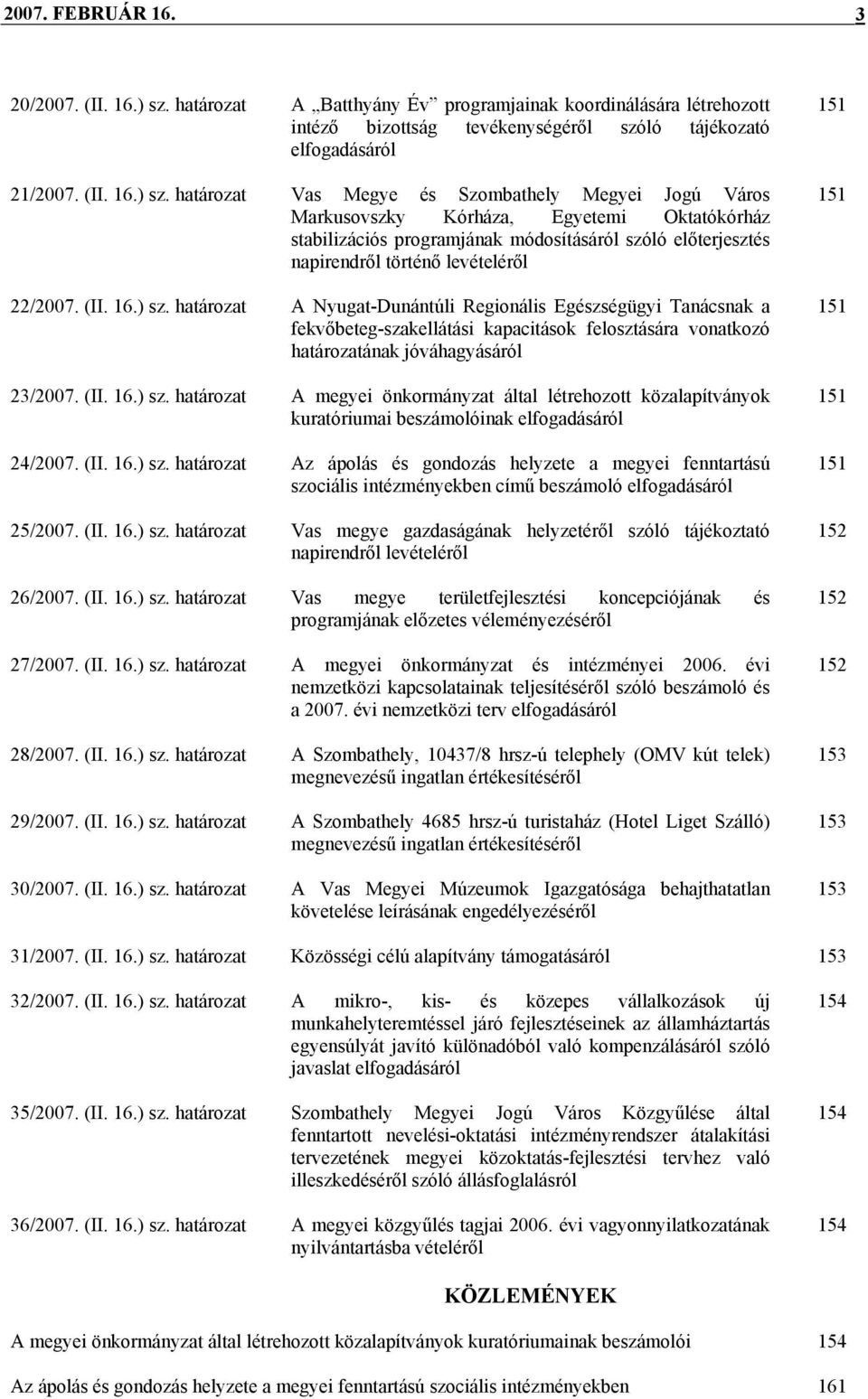 határozat Vas Megye és Szombathely Megyei Jogú Város Markusovszky Kórháza, Egyetemi Oktatókórház stabilizációs programjának módosításáról szóló előterjesztés napirendről történő levételéről 22/2007.