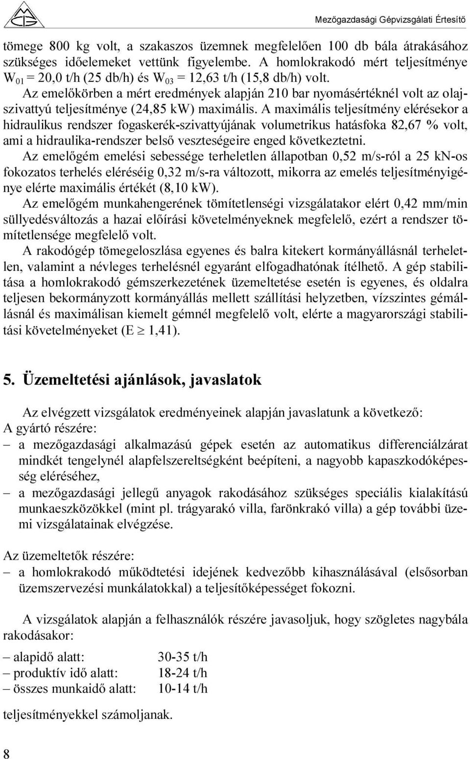 Az emelőkörben a mért eredmények alapján 210 bar nyomásértéknél volt az olajszivattyú teljesítménye (24,85 kw) maximális.