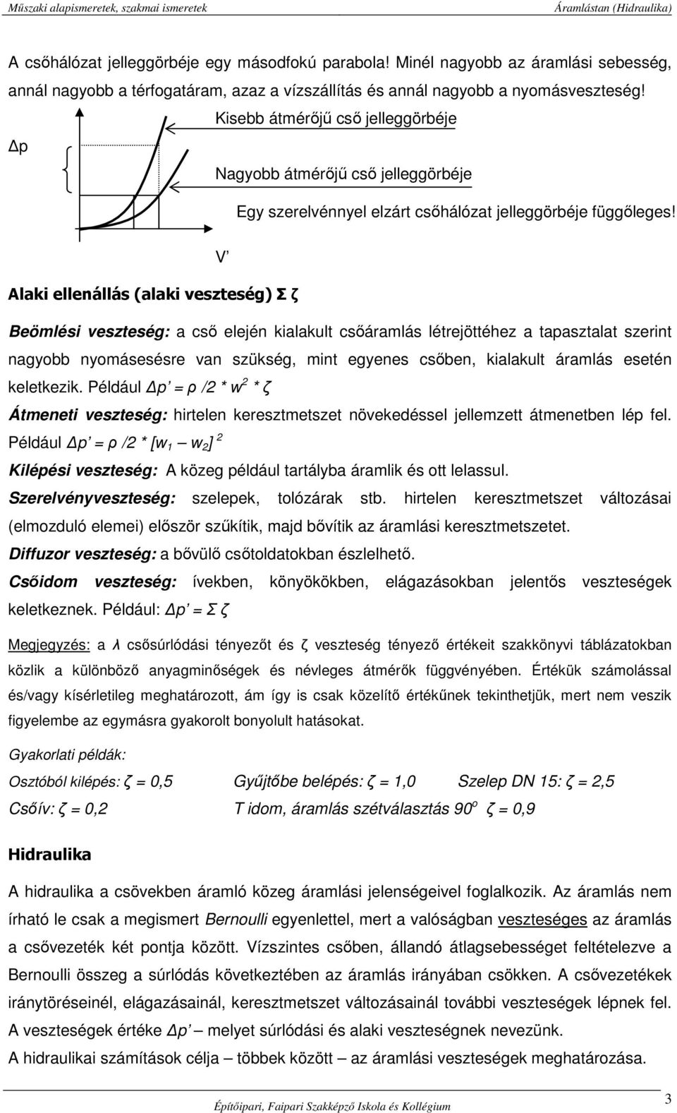 V Alaki ellenállás (alaki veszteség) Σ ζ Beömlési veszteség: a cső elején kialakult csőáramlás létrejöttéhez a tapasztalat szerint nagyobb nyomásesésre van szükség, mint egyenes csőben, kialakult