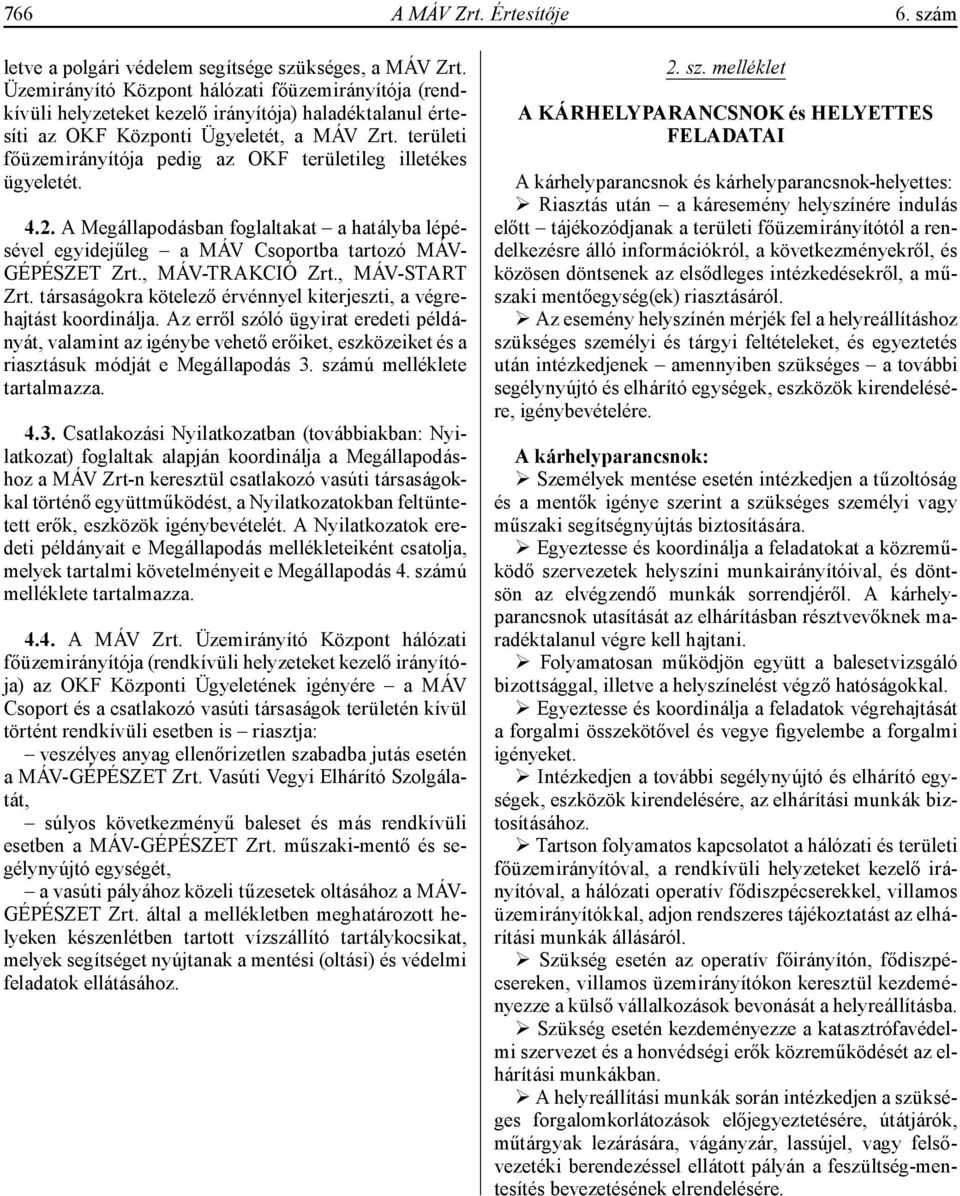 területi főüzemirányítója pedig az OKF területileg illetékes ügyeletét. 4.2. A Megállapodásban foglaltakat a hatályba lépésével egyidejűleg a MÁV Csoportba tartozó MÁV- GÉPÉSZET Zrt., MÁV-TRAKCIÓ Zrt.