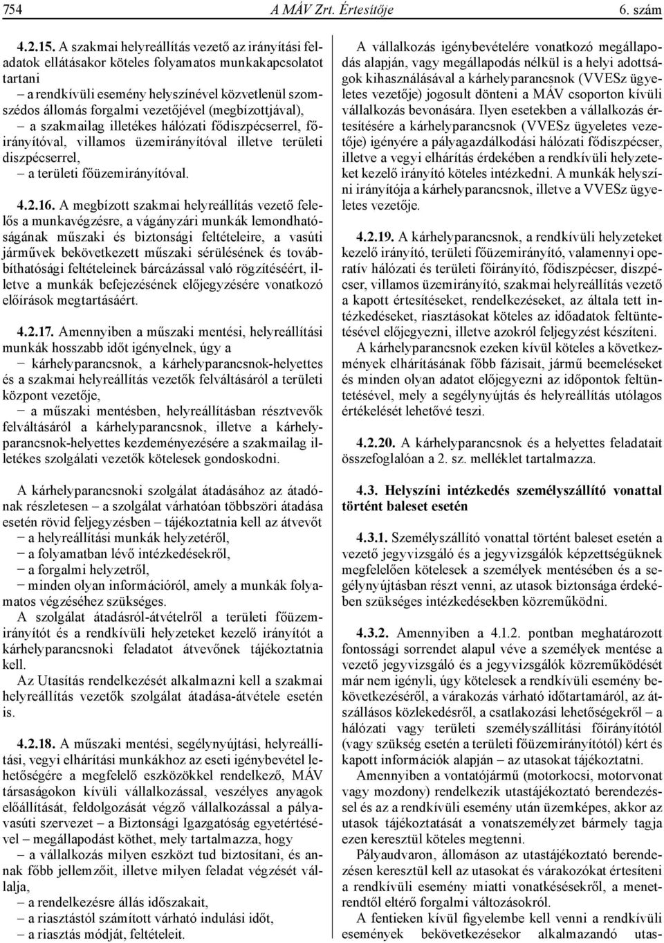 (megbízottjával), a szakmailag illetékes hálózati fődiszpécserrel, főirányítóval, villamos üzemirányítóval illetve területi diszpécserrel, a területi főüzemirányítóval. 4.2.16.