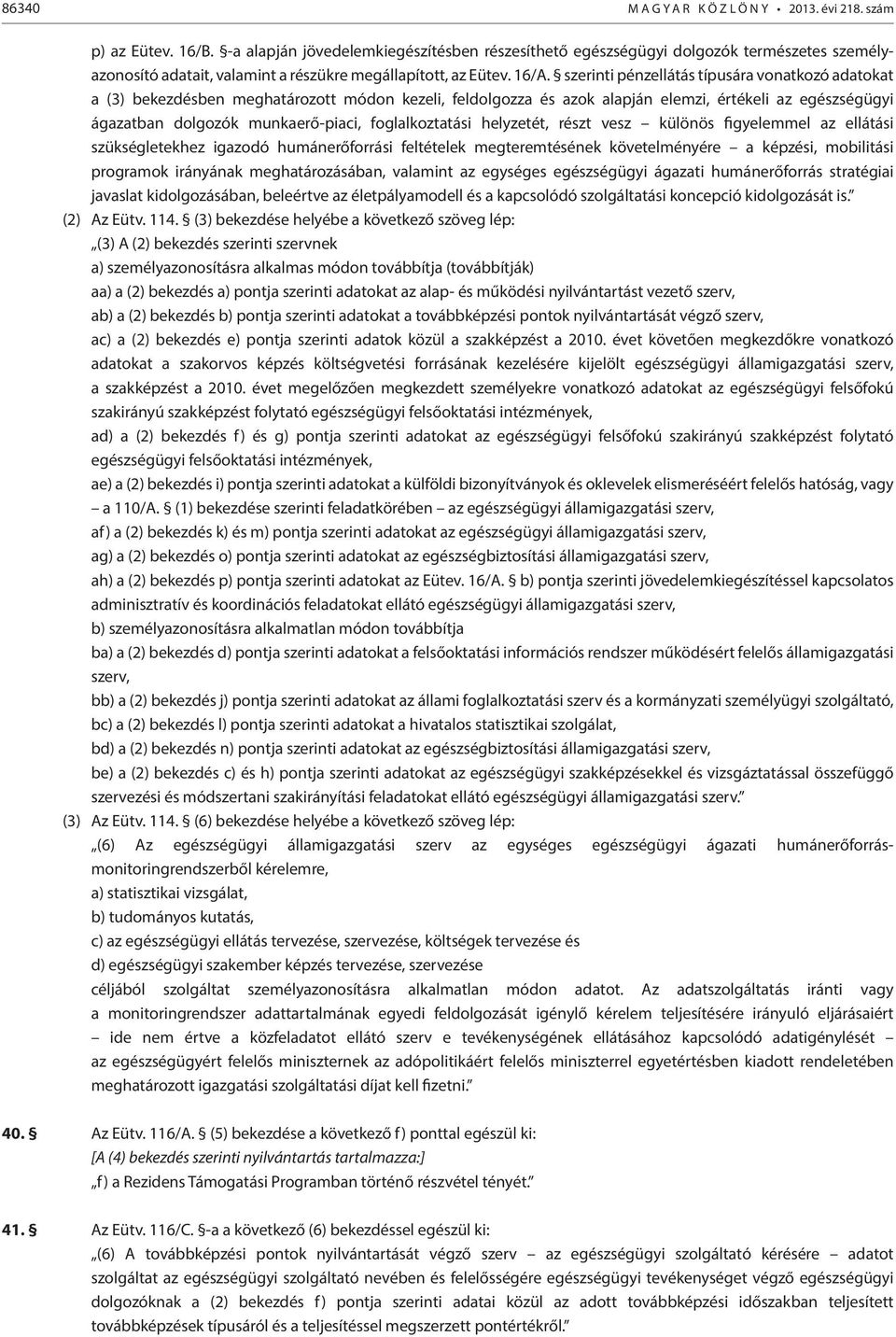 szerinti pénzellátás típusára vonatkozó adatokat a (3) bekezdésben meghatározott módon kezeli, feldolgozza és azok alapján elemzi, értékeli az egészségügyi ágazatban dolgozók munkaerő-piaci,