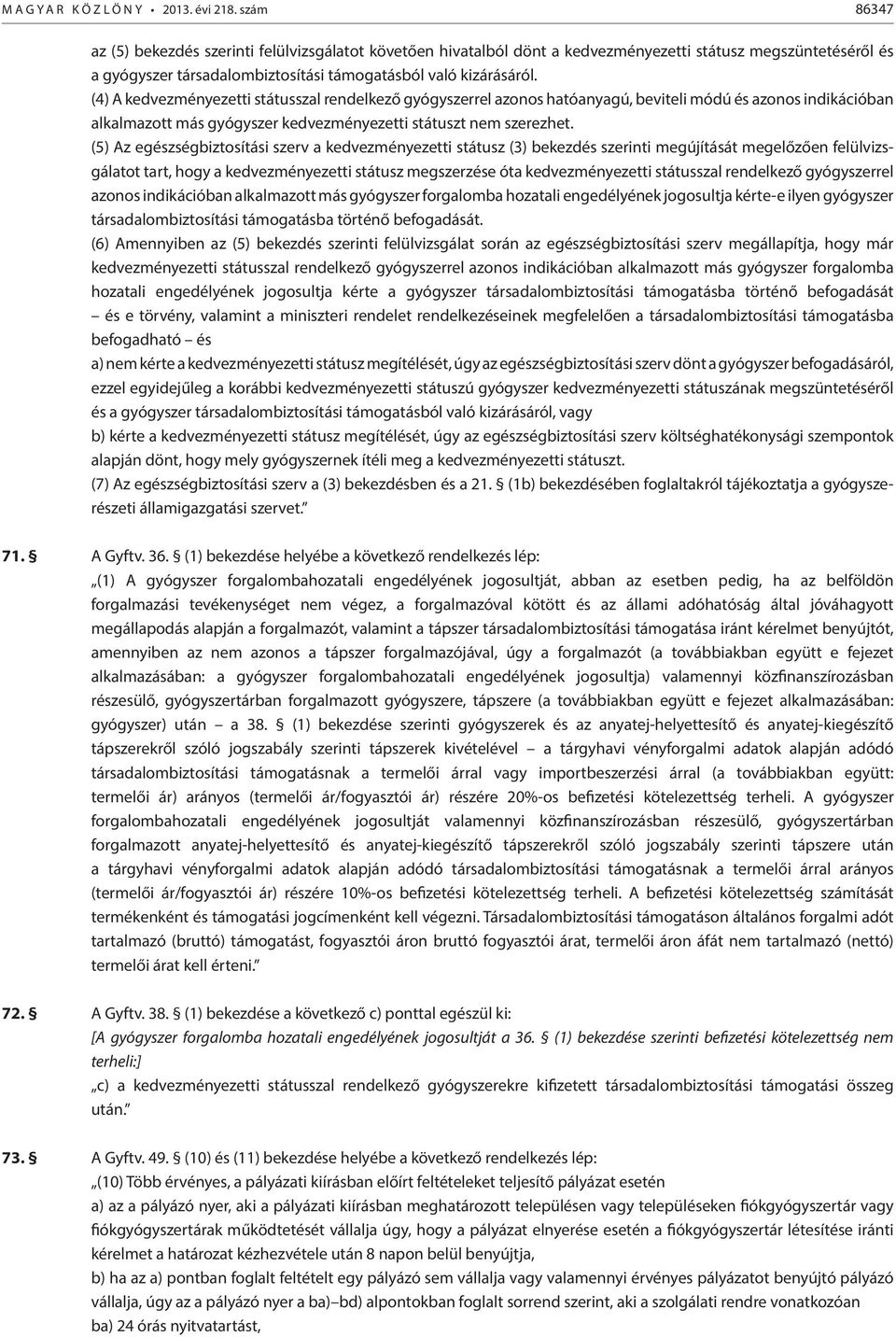 (4) A kedvezményezetti státusszal rendelkező gyógyszerrel azonos hatóanyagú, beviteli módú és azonos indikációban alkalmazott más gyógyszer kedvezményezetti státuszt nem szerezhet.