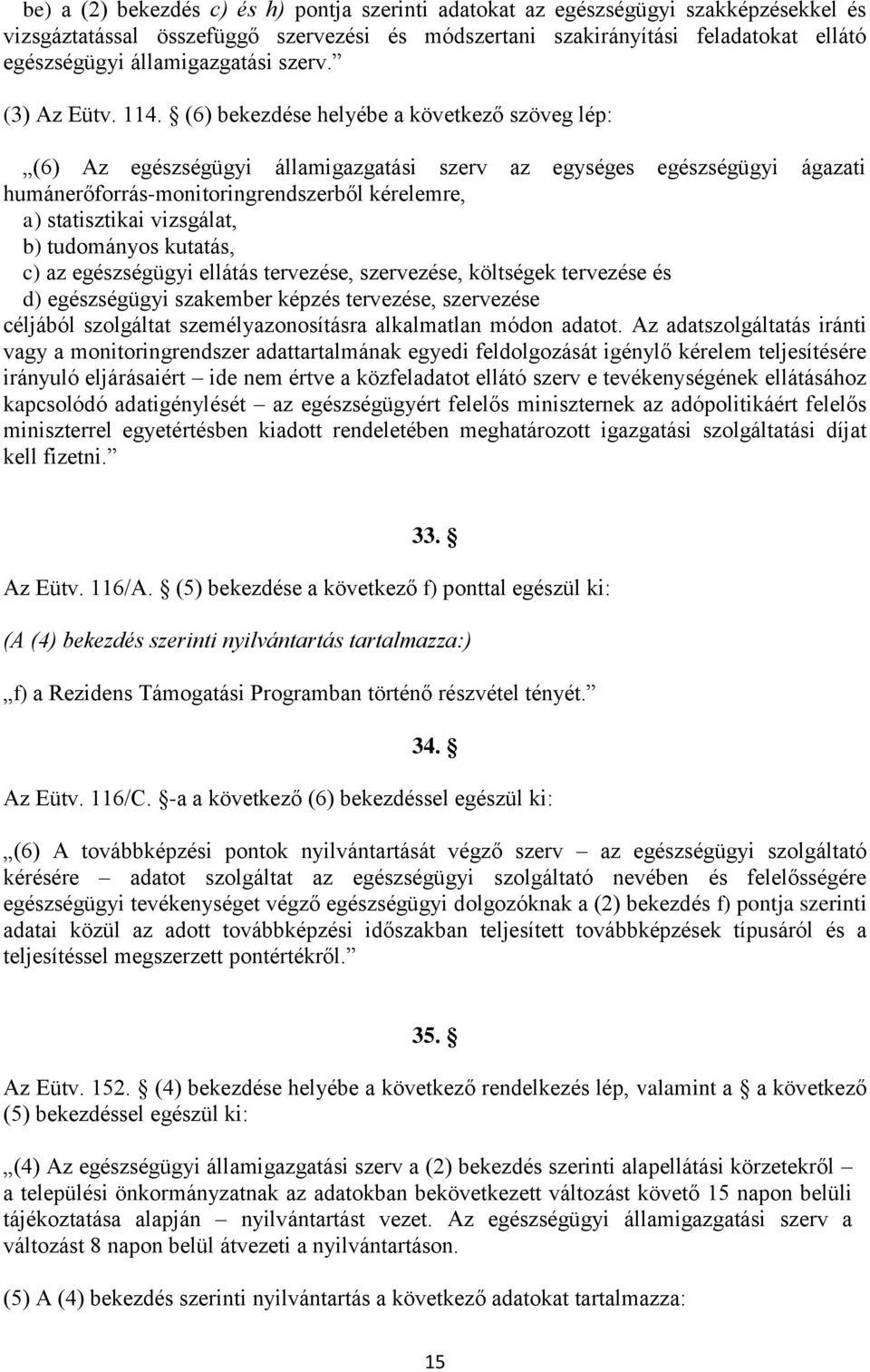 (6) bekezdése helyébe a következő szöveg lép: (6) Az egészségügyi államigazgatási szerv az egységes egészségügyi ágazati humánerőforrás-monitoringrendszerből kérelemre, a) statisztikai vizsgálat, b)