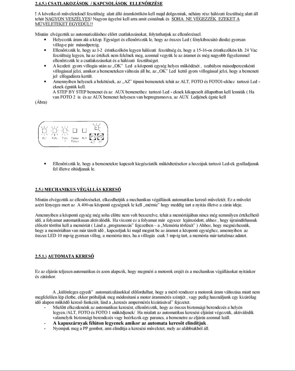 Helyezzük áram alá a közp. Egységet és ellen rizzük le, hogy az összes Led ( fénykibocsátó dioda) gyorsan villog-e pár másodpercig.