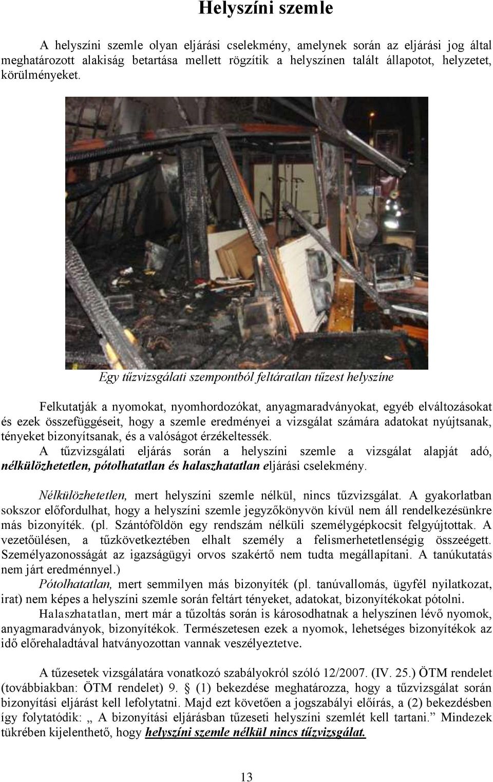 Egy tűzvizsgálati szempontból feltáratlan tűzest helyszíne Felkutatják a nyomokat, nyomhordozókat, anyagmaradványokat, egyéb elváltozásokat és ezek összefüggéseit, hogy a szemle eredményei a