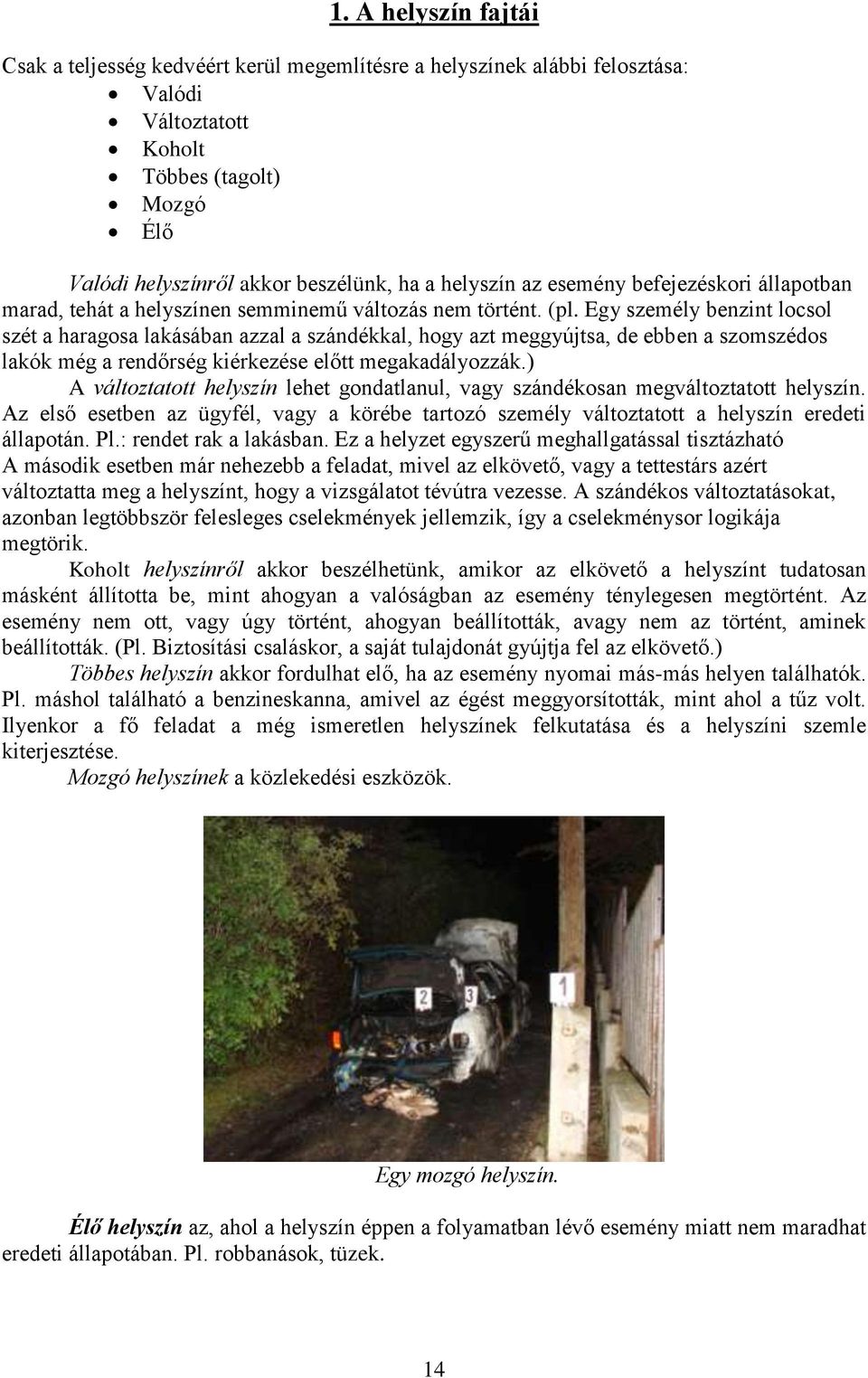 Egy személy benzint locsol szét a haragosa lakásában azzal a szándékkal, hogy azt meggyújtsa, de ebben a szomszédos lakók még a rendőrség kiérkezése előtt megakadályozzák.