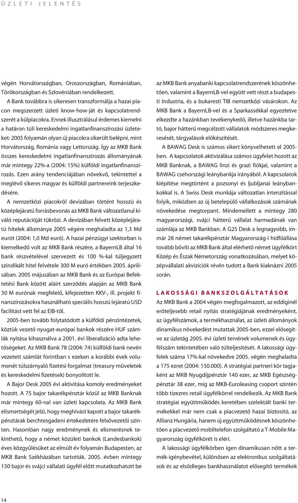 Ennek illusztrálásul érdemes kiemelni a határon túli kereskedelmi ingatlanfinanszírozási üzleteket: 2005 folyamán olyan új piacokra sikerült belépni, mint Horvátország, Románia vagy Lettország.