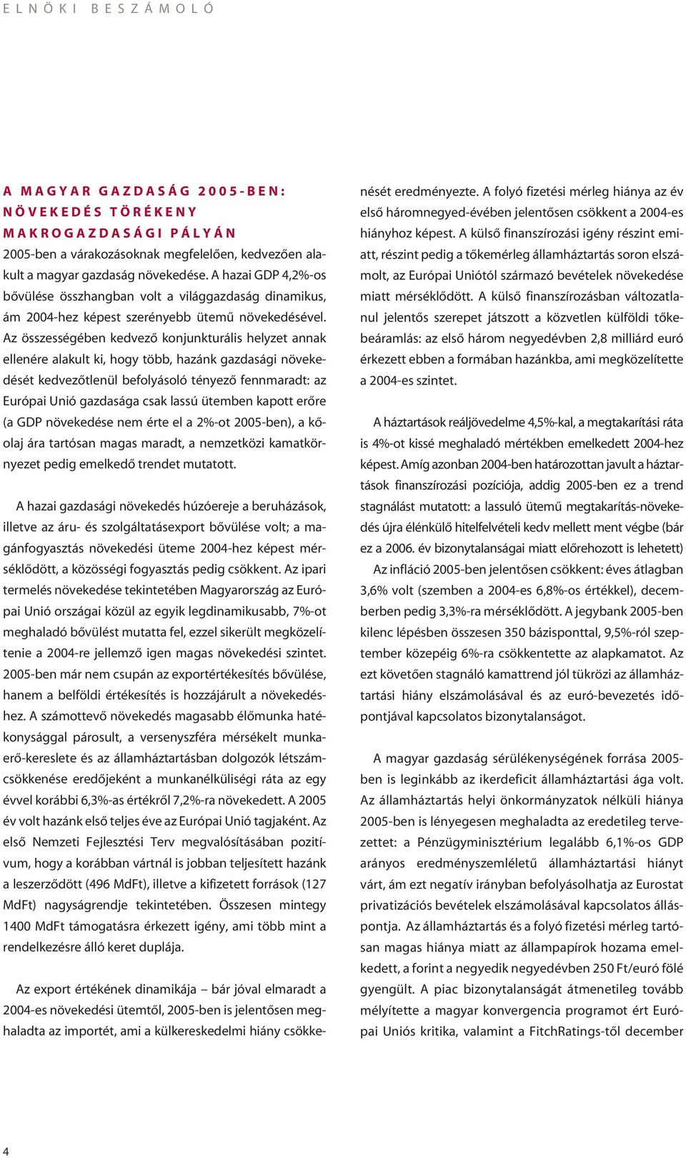 Az összességében kedvezô konjunkturális helyzet annak ellenére alakult ki, hogy több, hazánk gazdasági növekedését kedvezôtlenül befolyásoló tényezô fennmaradt: az Európai Unió gazdasága csak lassú