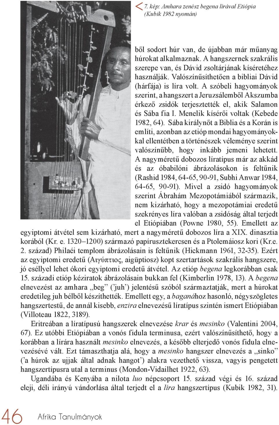 A szóbeli hagyományok szerint, a hangszert a Jeruzsálemből Akszumba érkező zsidók terjesztették el, akik Salamon és Sába fia I. Menelik kísérői voltak (Kebede 1982, 64).