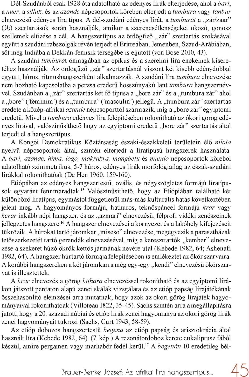 A hangszertípus az ördögűző,,zár szertartás szokásával együtt a szudáni rabszolgák révén terjedt el Eritreában, Jemenben, Szaud-Arábiában, sőt még Indiába a Dekkán-fennsík térségébe is eljutott (von