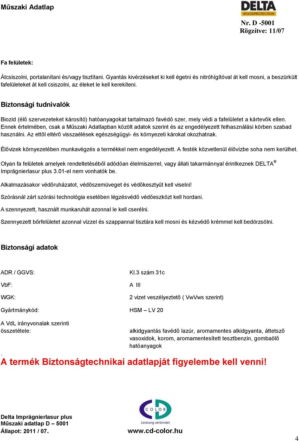 Biztonsági tudnivalók Biozid (élő szervezeteket károsító) hatóanyagokat tartalmazó favédó szer, mely védi a fafelületet a kártevők ellen.