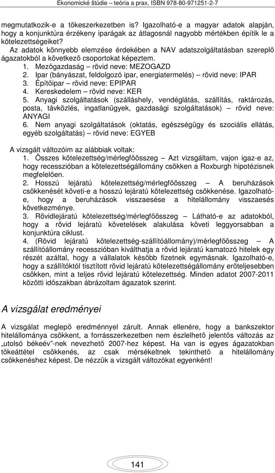 Ipar (bányászat, feldolgozó ipar, energiatermelés) rövid neve: IPAR 3. Építőipar rövid neve: EPIPAR 4. Kereskedelem rövid neve: KER 5.