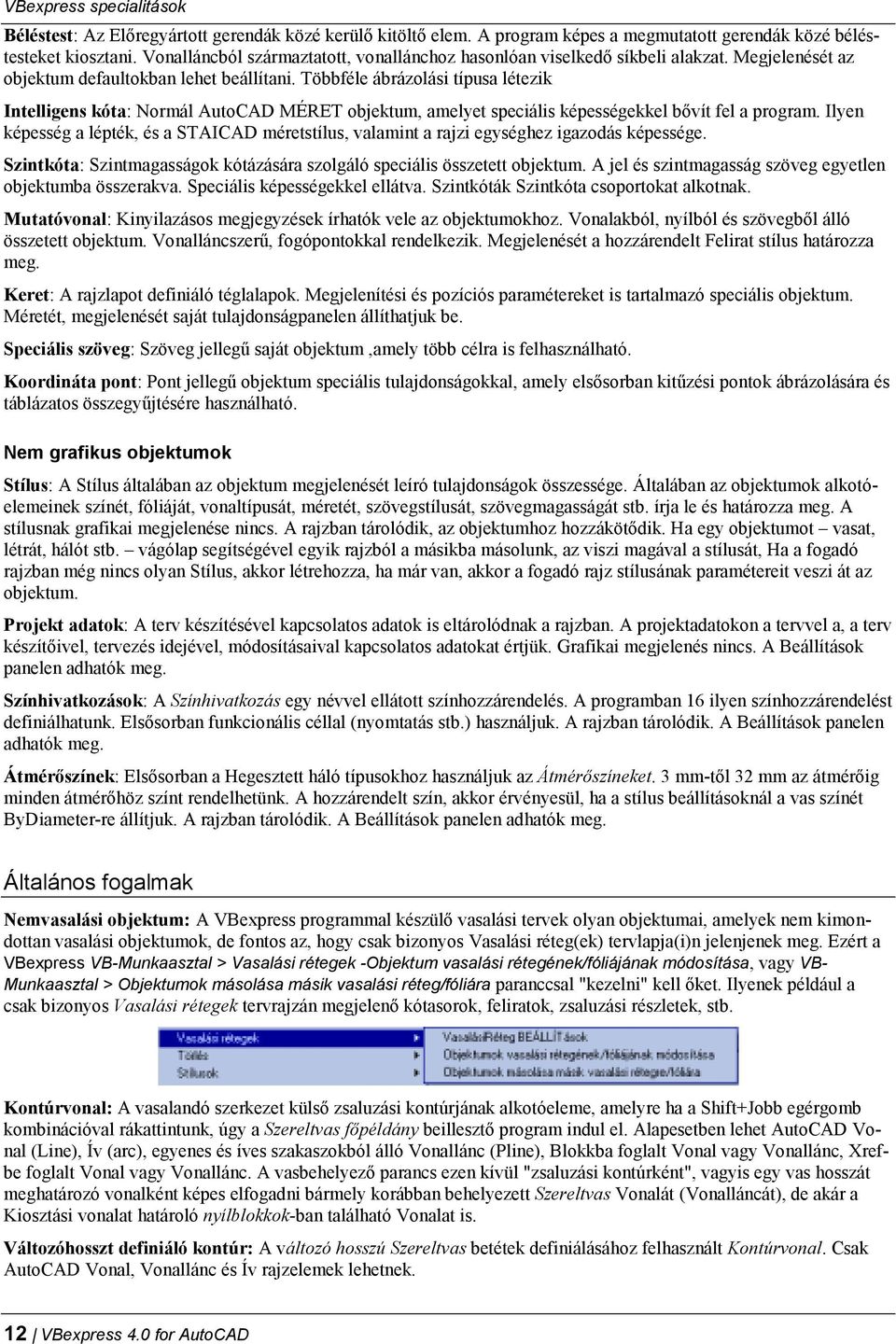 Többféle ábrázolási típusa létezik Intelligens kóta: Normál AutoCAD MÉRET objektum, amelyet speciális képességekkel bővít fel a program.