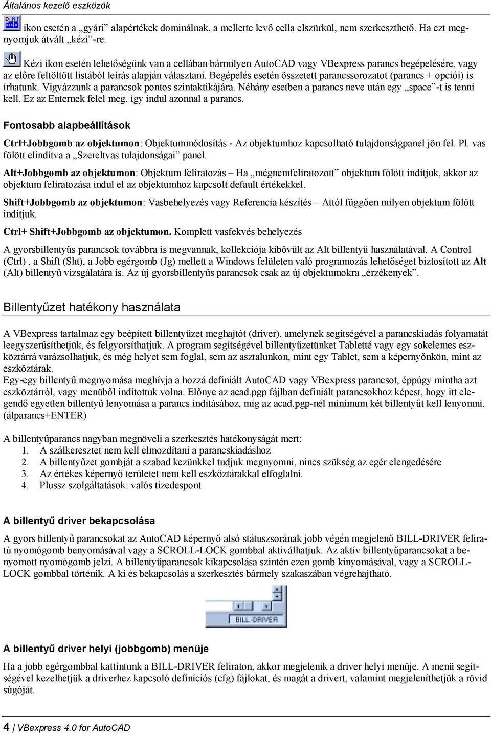 Begépelés esetén összetett parancssorozatot (parancs + opciói) is írhatunk. Vigyázzunk a parancsok pontos szintaktikájára. Néhány esetben a parancs neve után egy space -t is tenni kell.