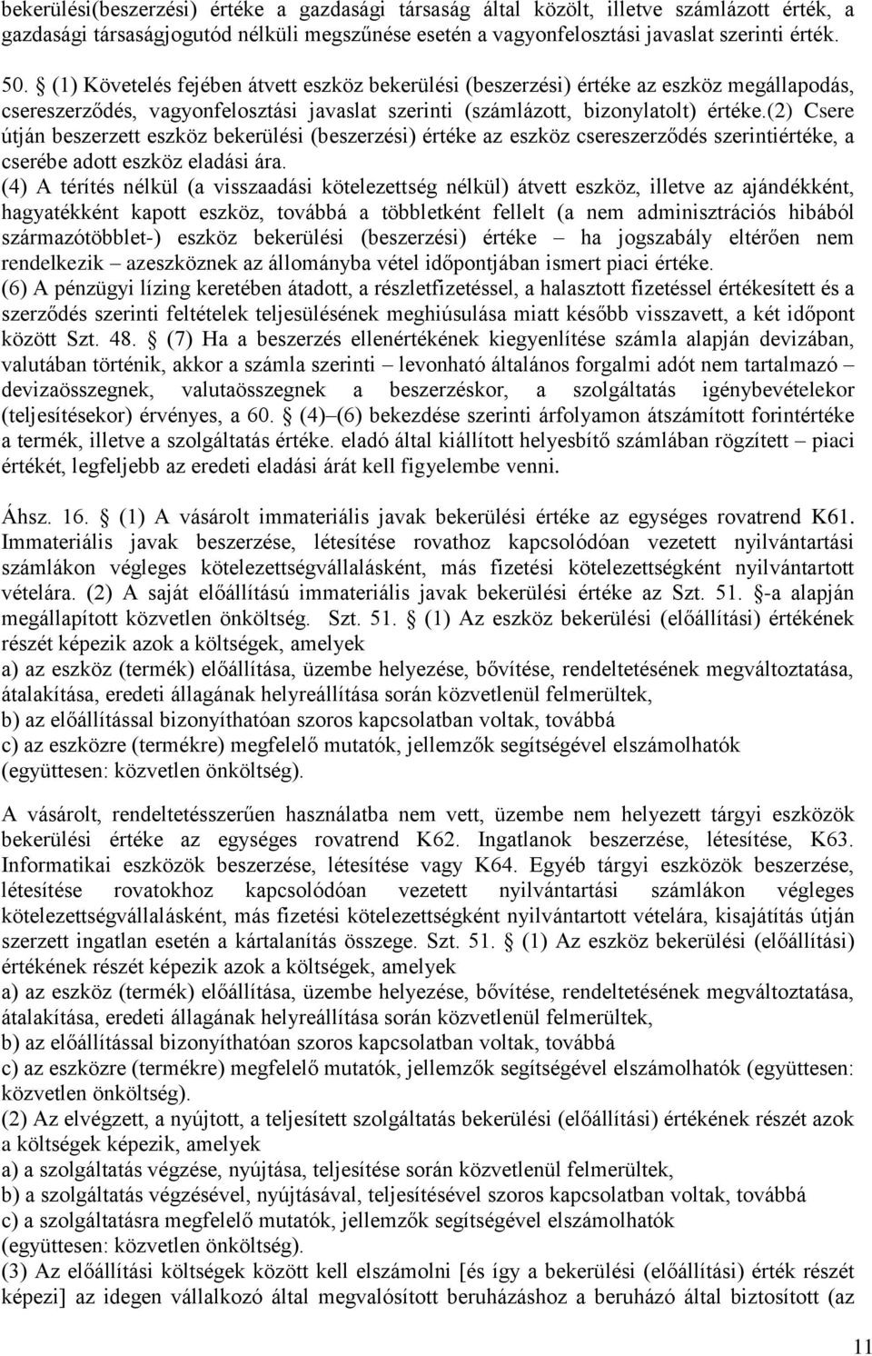 (2) Csere útján beszerzett eszköz bekerülési (beszerzési) értéke az eszköz csereszerződés iértéke, a cserébe adott eszköz eladási ára.