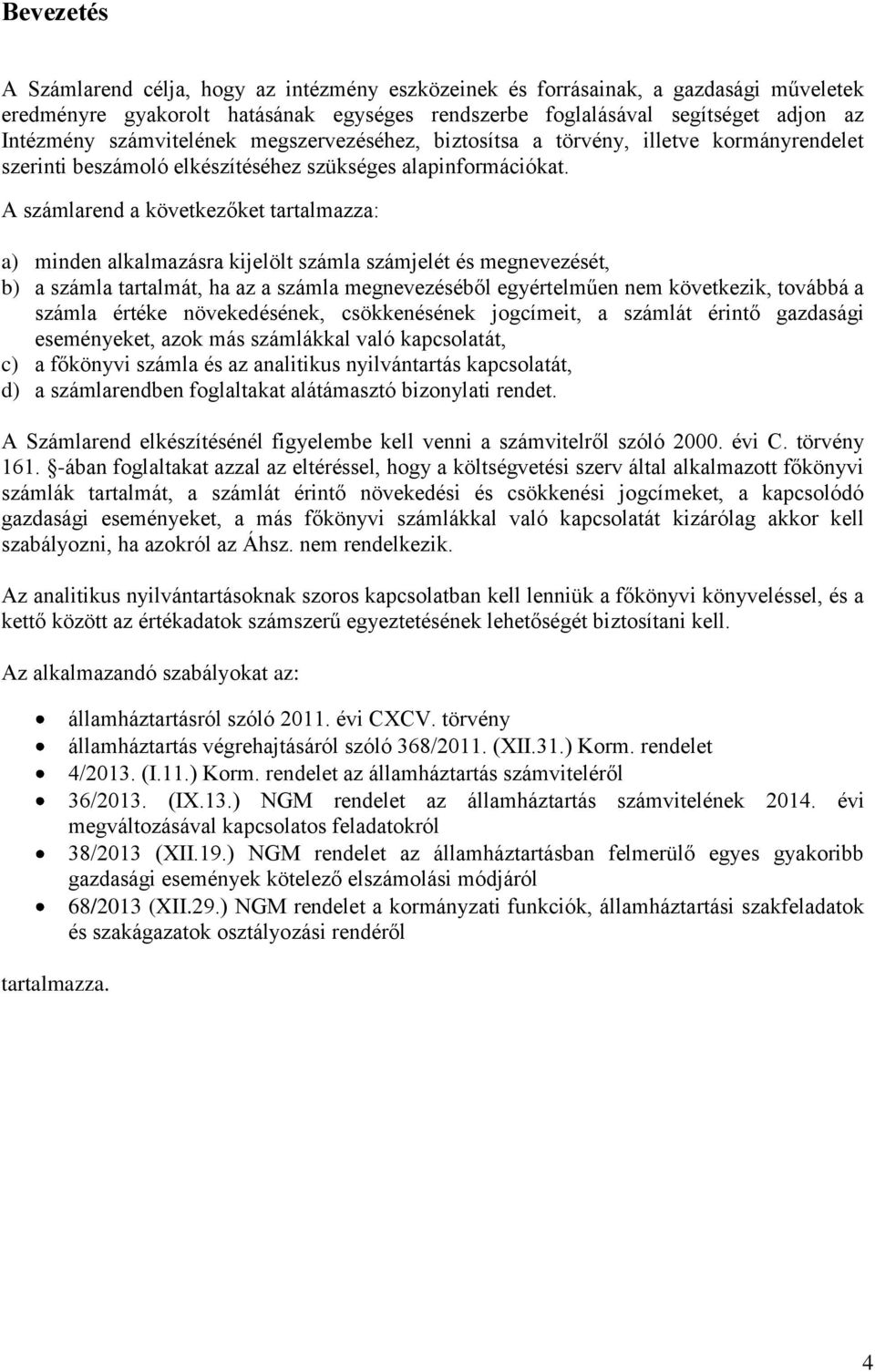 A számlarend a következőket tartalmazza: a) minden alkalmazásra kijelölt számla számjelét és megnevezését, b) a számla tartalmát, ha az a számla megnevezéséből egyértelműen nem következik, továbbá a