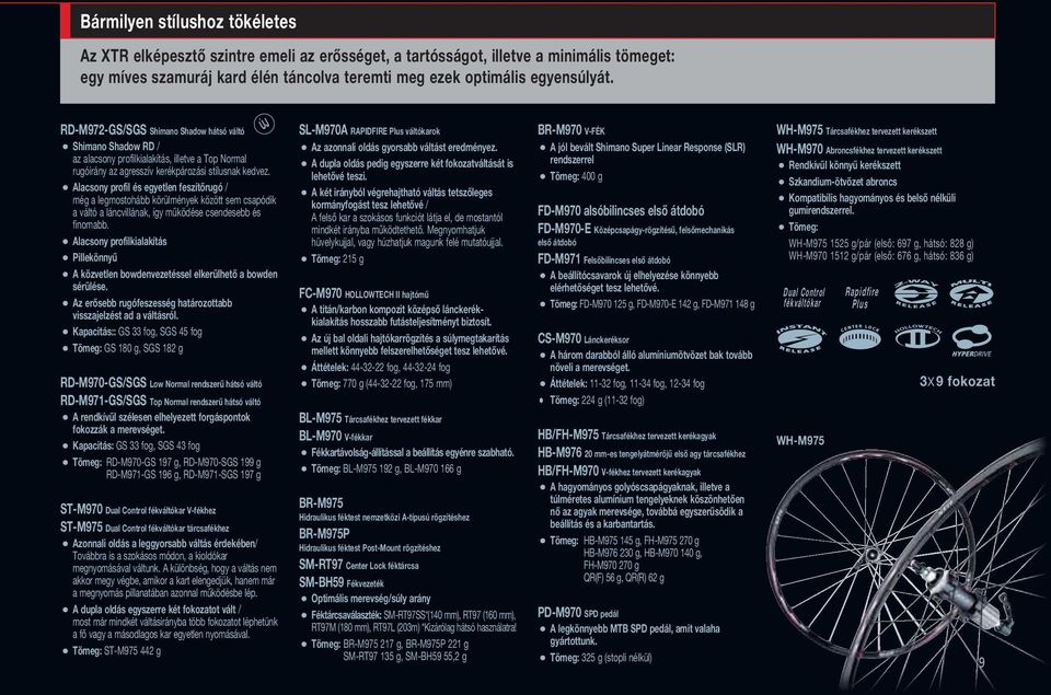 O Alacsony profil és egyetlen feszítőrugó / még a legmostohább körülmények között sem csapódik a váltó a láncvillának, így működése csendesebb és finomabb.