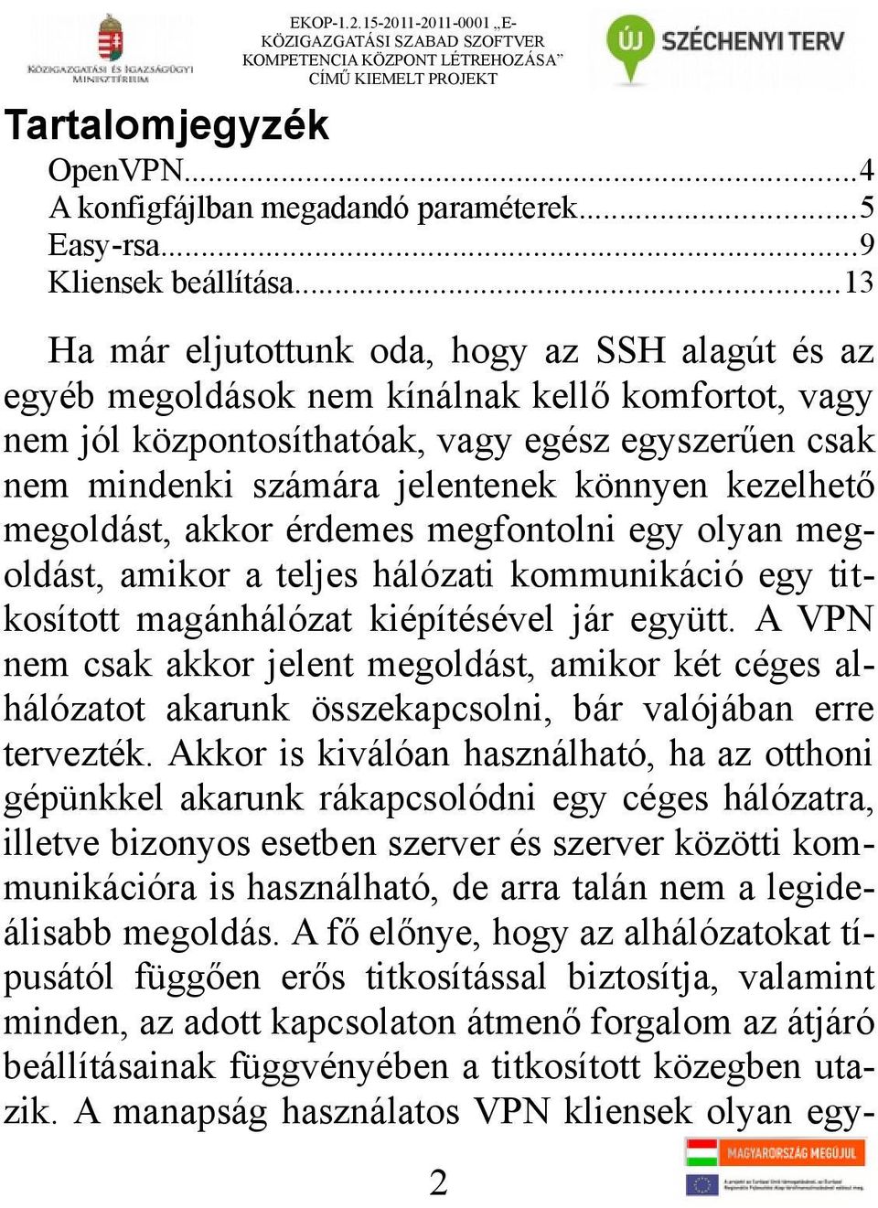 ..13 Ha már eljutottunk oda, hogy az SSH alagút és az egyéb megoldások nem kínálnak kellő komfortot, vagy nem jól központosíthatóak, vagy egész egyszerűen csak nem mindenki számára jelentenek könnyen