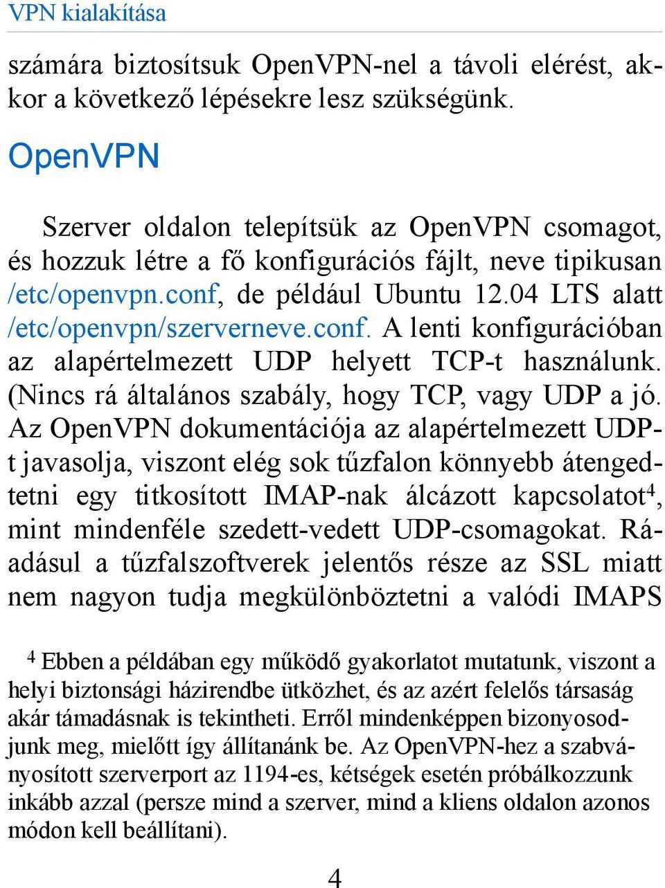 de például Ubuntu 12.04 LTS alatt /etc/openvpn/szerverneve.conf. A lenti konfigurációban az alapértelmezett UDP helyett TCP-t használunk. (Nincs rá általános szabály, hogy TCP, vagy UDP a jó.