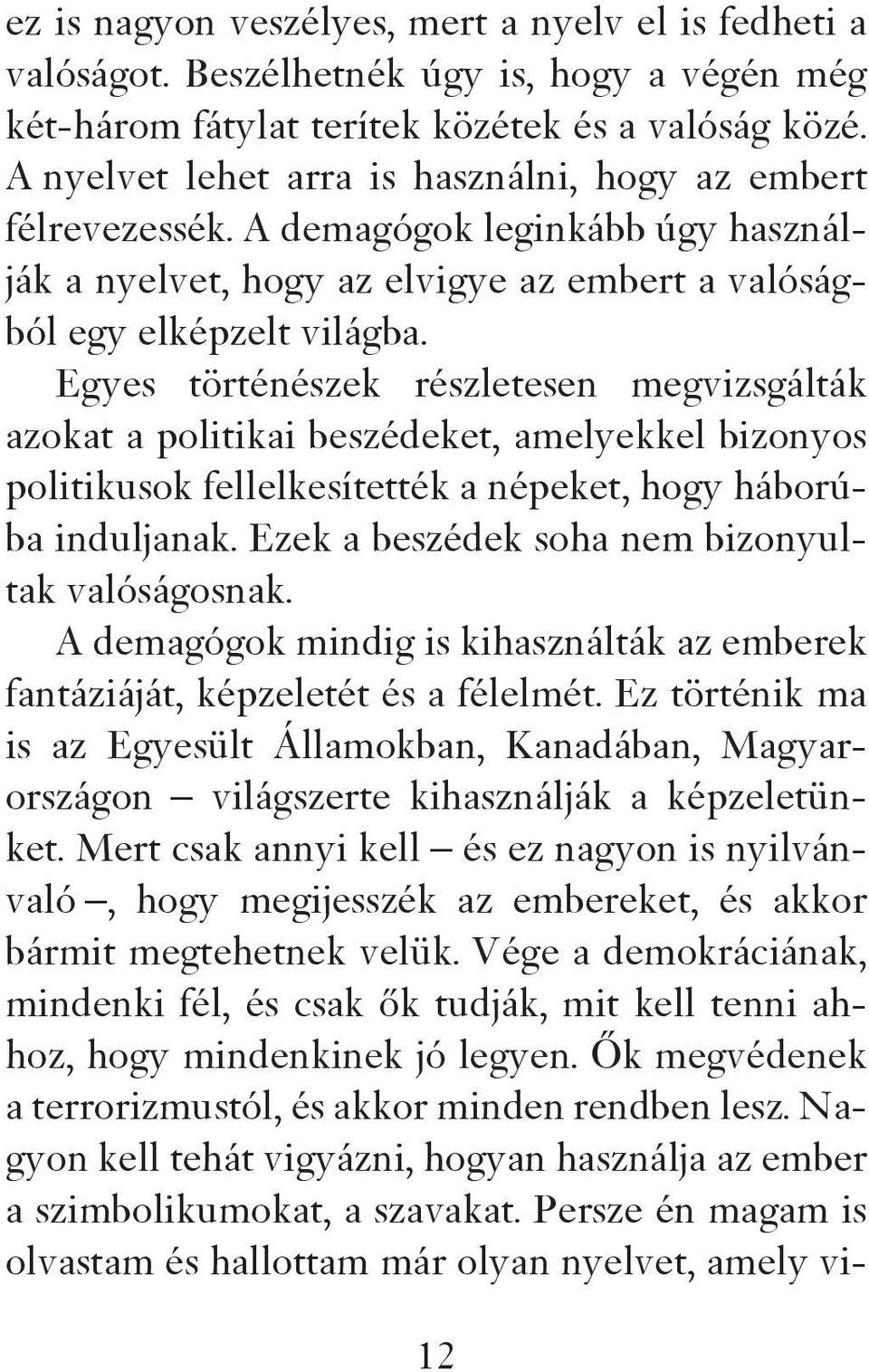 Egyes történészek részletesen megvizsgálták azokat a politikai beszédeket, amelyekkel bizonyos politikusok fellelkesítették a népeket, hogy háborúba induljanak.