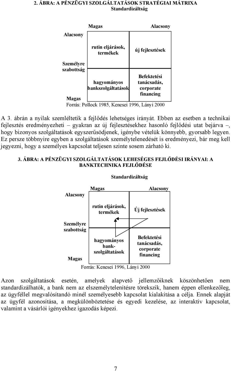 Ebben az esetben a technikai fejlesztés eredményezheti gyakran az új fejlesztésekhez hasonló fejlődési utat bejárva, hogy bizonyos szolgáltatások egyszerűsödjenek, igénybe vételük könnyebb, gyorsabb
