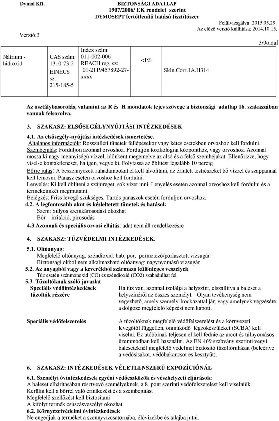 Általános információk: Rosszulléti tünetek fellépésekor vagy kétes esetekben orvoshoz kell fordulni. Szembejutás: Forduljon azonnal orvoshoz. Forduljon toxikológiai központhoz, vagy orvoshoz.