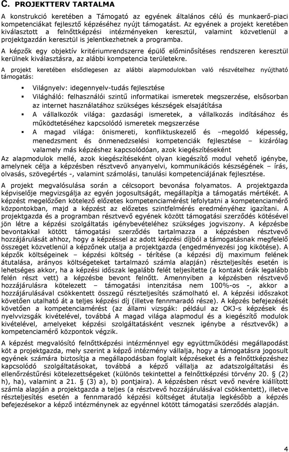 A képzők egy objektív kritériumrendszerre épülő előminősítéses rendszeren keresztül kerülnek kiválasztásra, az alábbi kompetencia területekre.