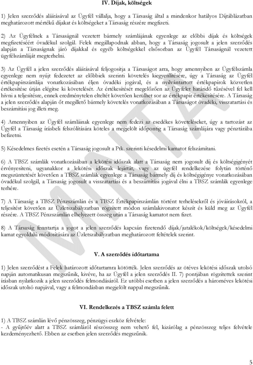 Felek megállapodnak abban, hogy a Társaság jogosult a jelen szerződés alapján a Társaságnak járó díjakkal és egyéb költségekkel elsősorban az Ügyfél Társaságnál vezetett ügyfélszámláját megterhelni.