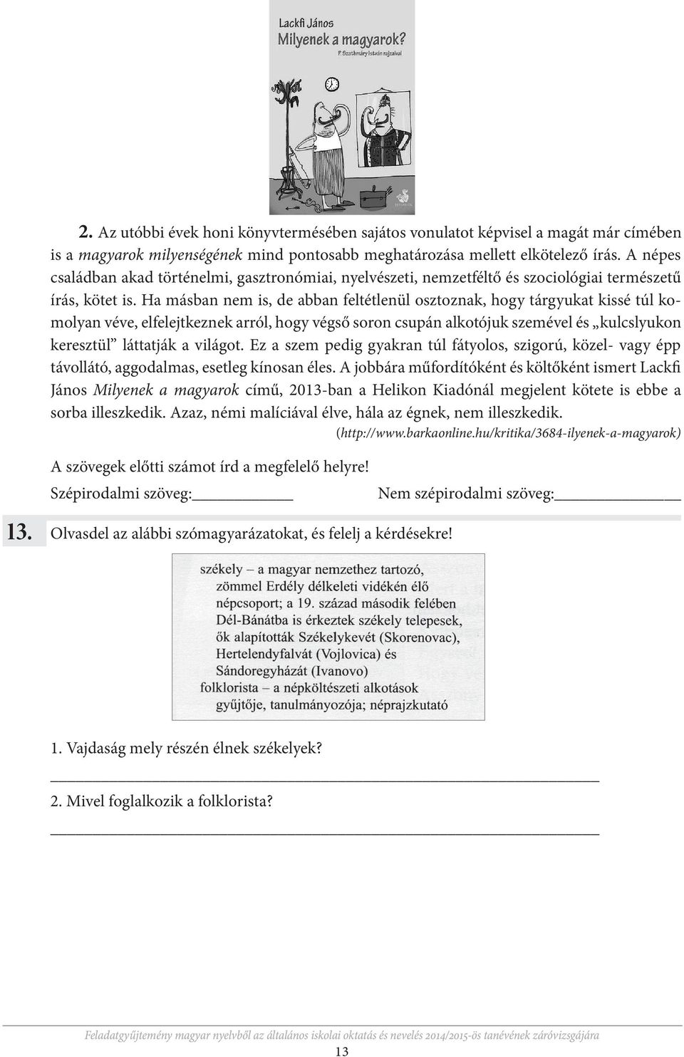 Ha másban nem is, de abban feltétlenül osztoznak, hogy tárgyukat kissé túl komolyan véve, elfelejtkeznek arról, hogy végső soron csupán alkotójuk szemével és kulcslyukon keresztül láttatják a világot.