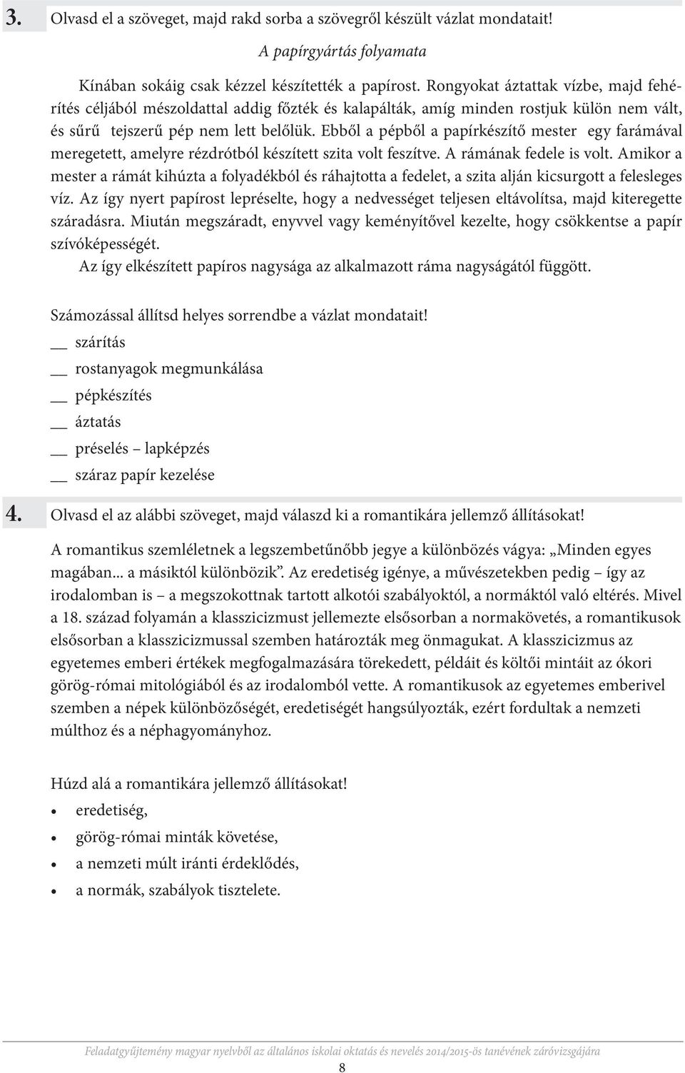 Ebből a pépből a papírkészítő mester egy farámával meregetett, amelyre rézdrótból készített szita volt feszítve. A rámának fedele is volt.