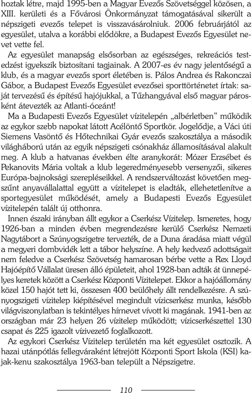 Az egyesület manapság elsõsorban az egészséges, rekreációs testedzést igyekszik biztosítani tagjainak. A 2007-es év nagy jelentõségû a klub, és a magyar evezõs sport életében is.