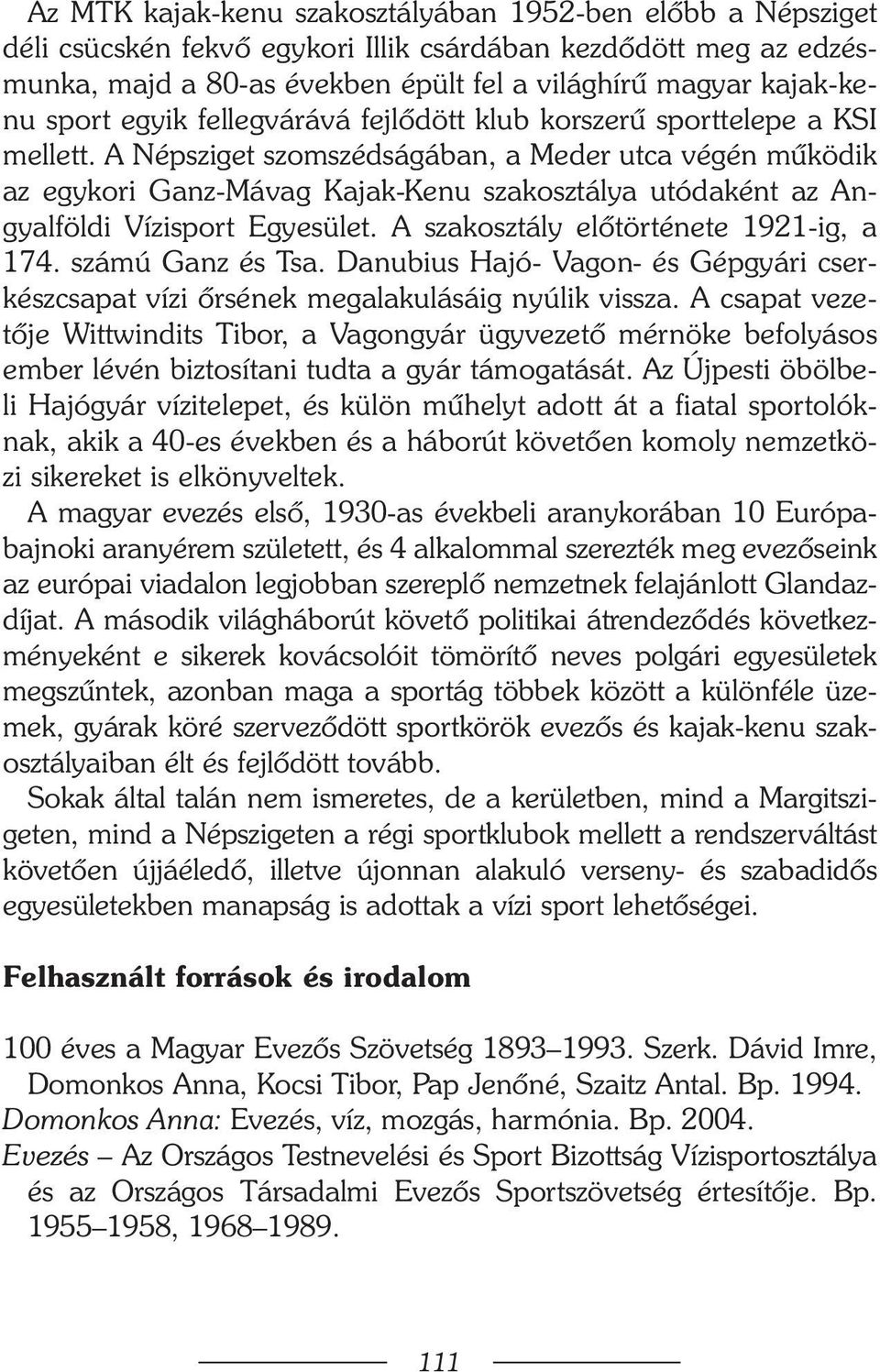 A Népsziget szomszédságában, a Meder utca végén mûködik az egykori Ganz-Mávag Kajak-Kenu szakosztálya utódaként az Angyalföldi Vízisport Egyesület. A szakosztály elõtörténete 1921-ig, a 174.