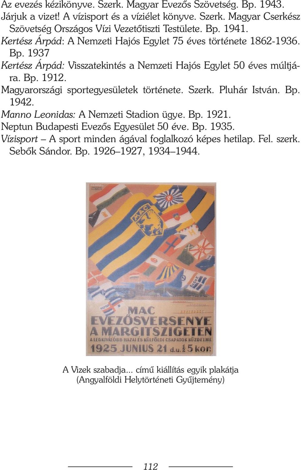 Magyarországi sportegyesületek története. Szerk. Pluhár István. Bp. 1942. Manno Leonidas: A Nemzeti Stadion ügye. Bp. 1921. Neptun Budapesti Evezõs Egyesület 50 éve. Bp. 1935.