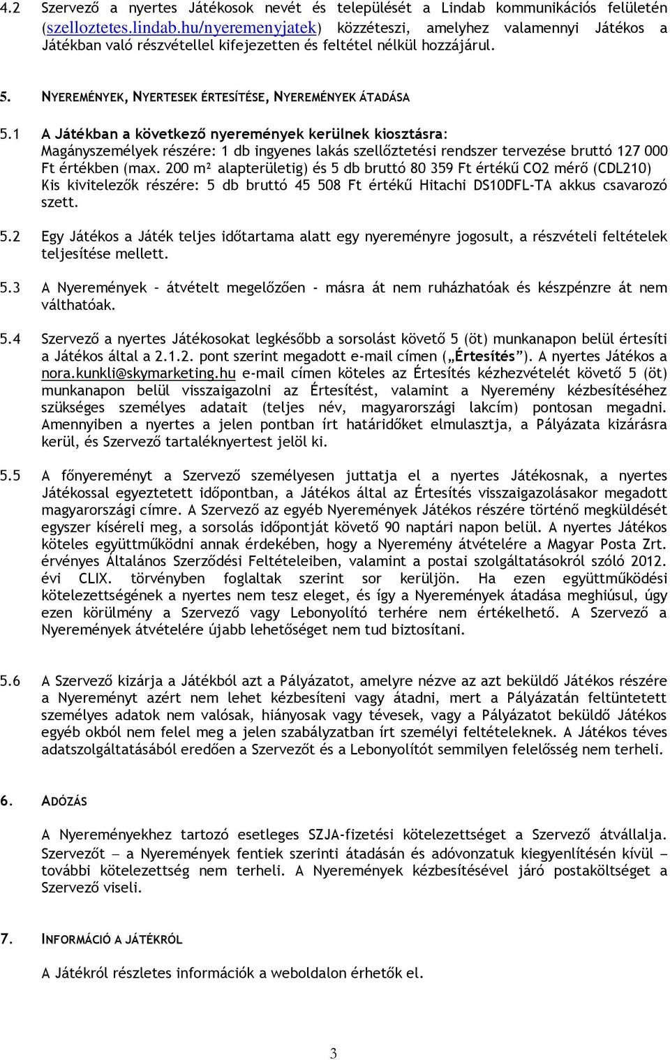 1 A Játékban a következő nyeremények kerülnek kiosztásra: Magányszemélyek részére: 1 db ingyenes lakás szellőztetési rendszer tervezése bruttó 127 000 Ft értékben (max.