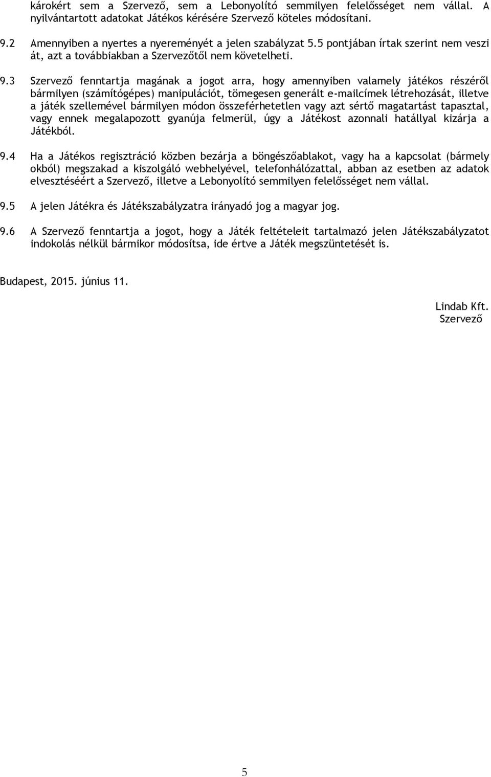 3 Szervező fenntartja magának a jogot arra, hogy amennyiben valamely játékos részéről bármilyen (számítógépes) manipulációt, tömegesen generált e-mailcímek létrehozását, illetve a játék szellemével