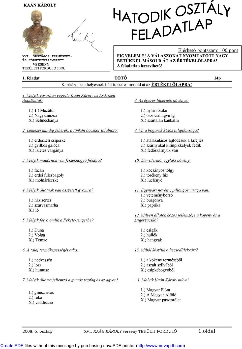 ) Nagykanizsa X.) Selmecbánya 2. Lemezei mindig fehérek, a tönkön bocskor található: 1.) erdőszéli csiperke 2.) gyilkos galóca X.) ízletes vargánya 3. Melyik madárnak van fészekhagyó fiókája? 1.) fácán 2.