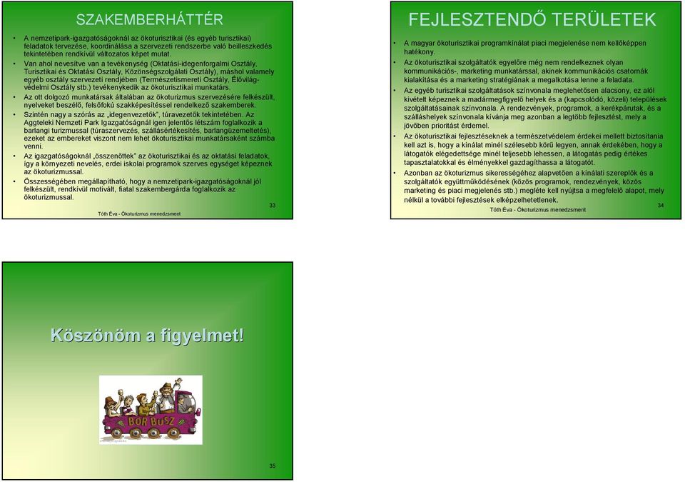 Van ahol nevesítve van a tevékenység (Oktatási-idegenforgalmi Osztály, Turisztikai és Oktatási Osztály, Közönségszolgálati Osztály), máshol valamely egyéb osztály szervezeti rendjében