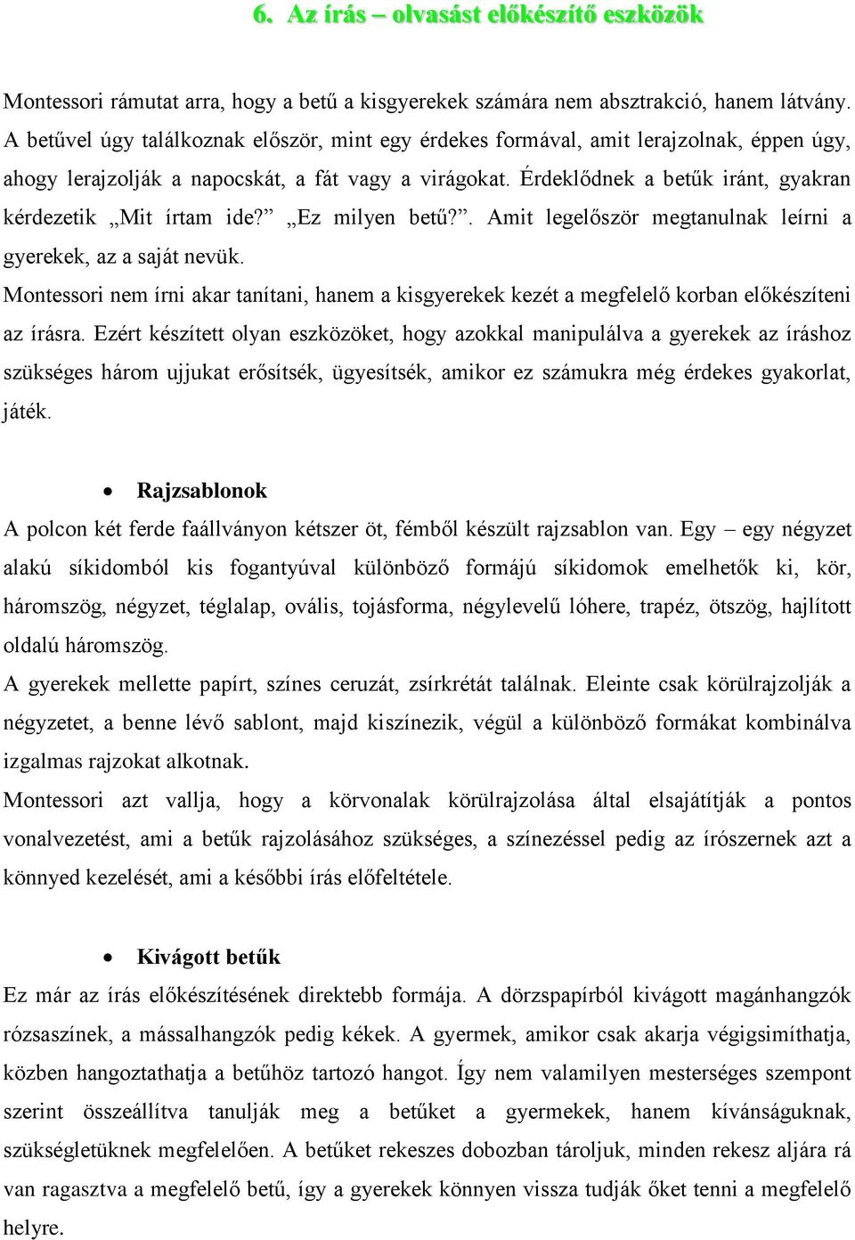 Érdeklődnek a betűk iránt, gyakran kérdezetik Mit írtam ide? Ez milyen betű?. Amit legelőször megtanulnak leírni a gyerekek, az a saját nevük.